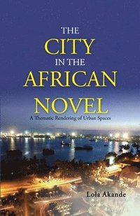 bokomslag The City in the African Novel: A Thematic Rendering of Urban Spaces