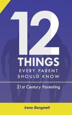 12 Things Every Parent Should Know: The whole nine yards about 21st Century Parenting 1
