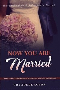 bokomslag Now You Are Married: A Practical Guide for Love Birds Who Desire a Happy Home
