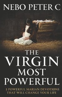 bokomslag The Virgin Most Powerful: 3 Powerful Marian Devotions That Will Change Your Life