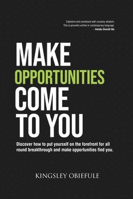 Make Opportunities Come to You: Discover how to put yourself on the forefront for all round breakthrough and make opportunities find you. 1