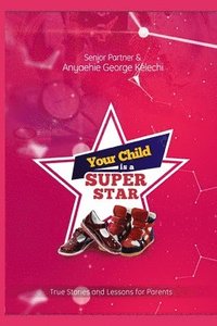 bokomslag Your Child Is a Superstar: True Stories and Lessons For Parents