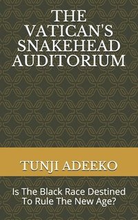 bokomslag The Vatican's Snakehead Auditorium: Is The Black Race Destined To Rule The New Age?