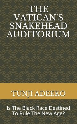Tunji Adeeko - The Vatican's Snakehead Auditorium: Is The Black Race Destined To Rule The New Age?, Häftad