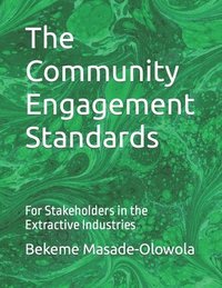 bokomslag The Community Engagement Standards: For Stakeholders in the Extractive Industries