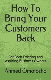 bokomslag How To Bring Your Customers Back: For Both Existing and Aspiring Business Owners