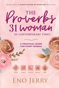 bokomslag The Proverbs 31 Woman In Contemporary Times: A Practical Guide For Every Woman