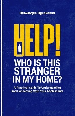 bokomslag Help! Who is this stranger in my home?: A practical guide to understanding and connecting with your adolescents.