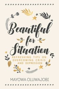 bokomslag Beautiful for Situation: Refreshing Tips on Overcoming Crisis and Depression