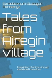 bokomslag Tales from Airegin village: Exploitation of Africans through established institutions