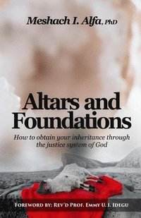 bokomslag Altars and Foundations: How To Obtain Your Inheritance Through The Justice System Of God