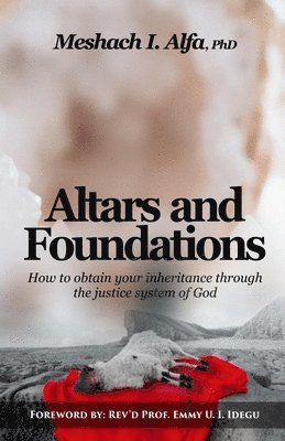 Altars and Foundations: How To Obtain Your Inheritance Through The Justice System Of God