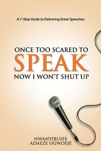 bokomslag Once Too Scared to Speak, Now I Won't Shut Up: A 7-Step Guide to Delivering Great Speeches