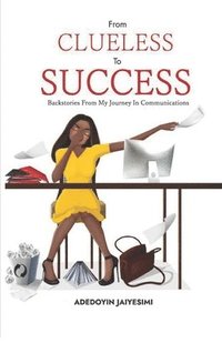 bokomslag From Clueless to Success: Backstories From My Journey In Communications