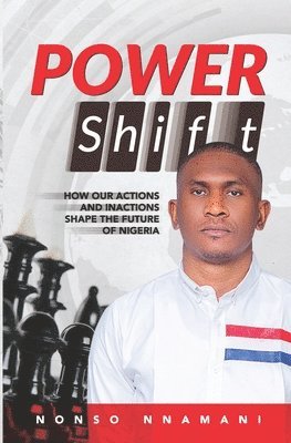 bokomslag Power Shift: How Our Actions and Inactions Shape The Future of Nigeria.