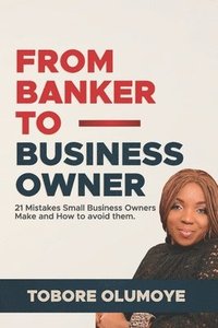 bokomslag From Banker to Business Owner: 21 Mistakes Small Business Owners Make and How to Avoid Them