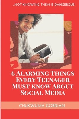 bokomslag 6 Alarming Things Every Teenager Must Know About Social Media: ...Not Knowing Them Is Dangero