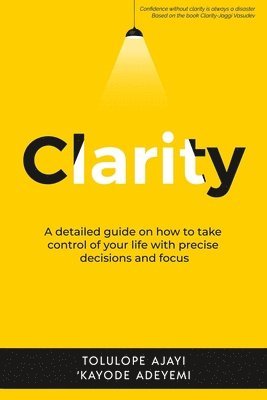 bokomslag Clarity: A Detailed Guide on How to Take Control of Your Life with Precise Decisions and Focus