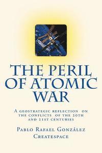 bokomslag The Peril of Atomic War: A geostrategic reflection on the conflicts of the 20th and 21st centuries