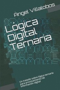 bokomslag Lógica Digital Ternaria: Un tratado sobre lógica ternaria para procesamiento de información digital