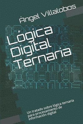 Lógica Digital Ternaria: Un tratado sobre lógica ternaria para procesamiento de información digital 1