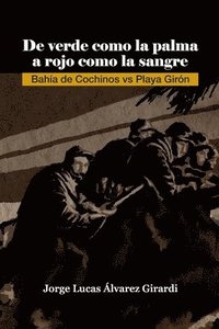 bokomslag De verde como la palma a rojo como la sangre: Bahía de Cochinos vs Playa Girón