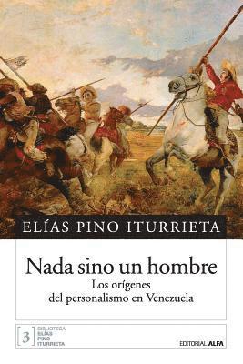 Elias Pino Iturrieta - Nada sino un hombre: Los orígenes del personalismo en Venezuela, Häftad