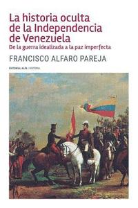 bokomslag La historia oculta de la Independencia de Venezuela: De la guerra idealizada a la paz imperfecta