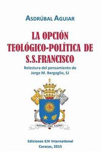 bokomslag LA OPCIN TEOLGICO-POLTICA DE S.S. FRANCISCO. Relectura del pensamiento de Jorge M. Bergoglio S.J.