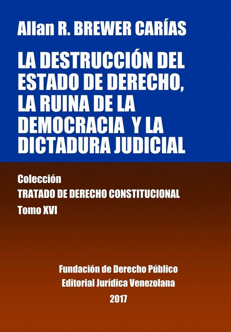 La destruccin del Estado de derecho, la ruina de la democracia y la dictadura judicial. Tomo XVI. Coleccin Tratado de Derecho Constitucional 1