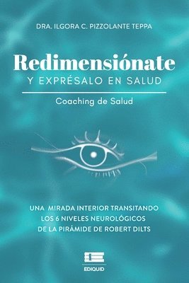 bokomslag Redimensiónate y exprésalo en salud: Una mirada interior transitando los seis niveles neurológicos de la pirámide de Robert Dilts