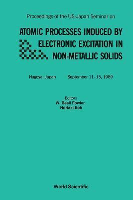 bokomslag Atomic Processes Induced By Electronic Excitation In Non- Metallic Solids - Proceedings Of The Us-japan Seminar