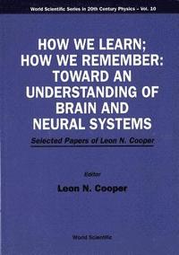 bokomslag How We Learn; How We Remember:toward An Understanding Of Brain And Neural Systems - Selected Papers Of Leon N Cooper