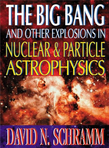 SCHRAMM DAVID N, David N Schramm - BIG BANG AND OTHER EXPLOSIONS IN NUCLEAR AND PARTICLE ASTROPHYSICS, THE, Inbunden