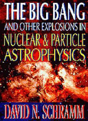 SCHRAMM DAVID N, David N Schramm, David N. Schramm - Big Bang And Other Explosions In Nuclear And Particle Astrophysics, The, Häftad