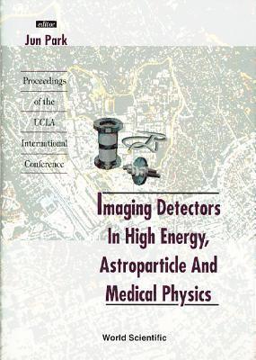 JUN PARK, J Park - IMAGING DETECTORS IN HIGH ENERGY, ASTROPARTICLE AND MEDICAL PHYSICS - PROCEEDINGS OF THE UCLA INTERNATIONAL CONFERENCE, Inbunden