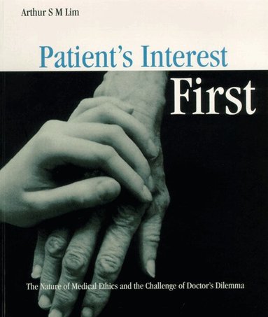 Arthur S M Lim - PATIENT'S INTEREST FIRST: THE NATURE OF MEDICAL ETHICS AND THE DILEMMA OF A GOOD DOCTOR, Häftad