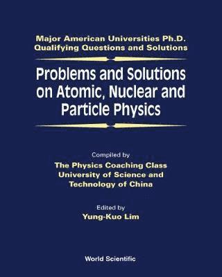 Problems And Solutions On Atomic, Nuclear And Particle Physics 1