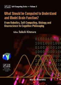 bokomslag What Should Be Computed To Understand And Model Brain Function?: From Robotics, Soft Computing, Biology And Neuroscience To Cognitive Philosophy
