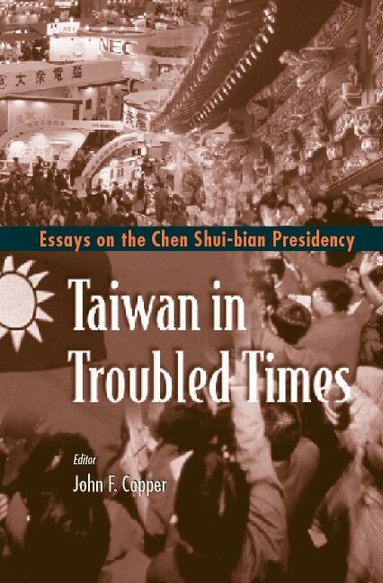 John F Copper, John F Copper - TAIWAN IN TROUBLED TIMES: ESSAYS ON THE CHEN SHUI-BIAN PRESIDENCY, Inbunden