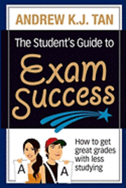 Andrew K. J. Tan - The Student's Guide to Exam Success: How to get great grades with less studying, Häftad
