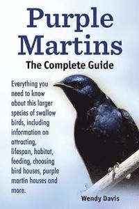 bokomslag Purple Martins. the Complete Guide. Includes Info on Attracting, Lifespan, Habitat, Choosing Birdhouses, Purple Martin Houses and More.