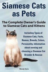 bokomslag Siamese Cats as Pets. Complete Owner's Guide to Siamese Cats and Kittens. Including Types of Siamese Cats, Facts, Names, Breeds, Colors, Breeder & Res