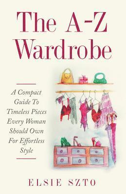 The A-Z Wardrobe: A Compact Guide To Timeless Pieces Every Woman Should Own For Effortless Style 1