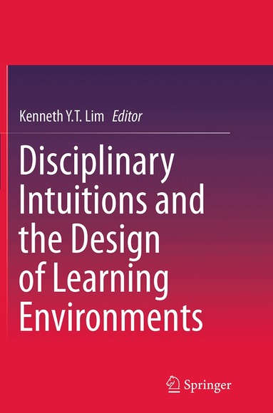 Kenneth Y. T. Lim - Disciplinary Intuitions and the Design of Learning Environments, Häftad