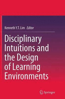 Kenneth Y. T. Lim - Disciplinary Intuitions and the Design of Learning Environments, Häftad