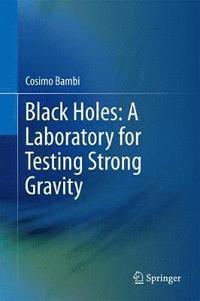 bokomslag Black Holes: A Laboratory for Testing Strong Gravity