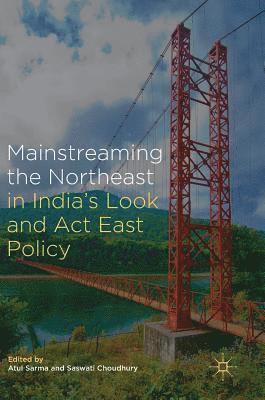 Atul Sarma, Saswati Choudhury - Mainstreaming the Northeast in India’s Look and Act East Policy, Inbunden