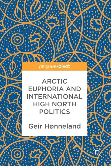 Geir Hønneland - Arctic Euphoria and International High North Politics, Inbunden