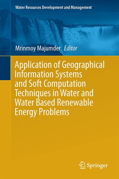 Mrinmoy Majumder - Application of Geographical Information Systems and Soft Computation Techniques in Water and Water Based Renewable Energy Problems, Inbunden